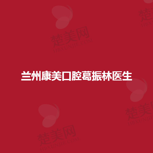 兰州康美口腔:葛振林医生的擅长技术及专业实例详解|看案例学习口腔治疗技巧